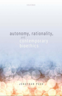 book cover autonomy, rationality, and contemporary bioethics by Dr Jonathan Pugh